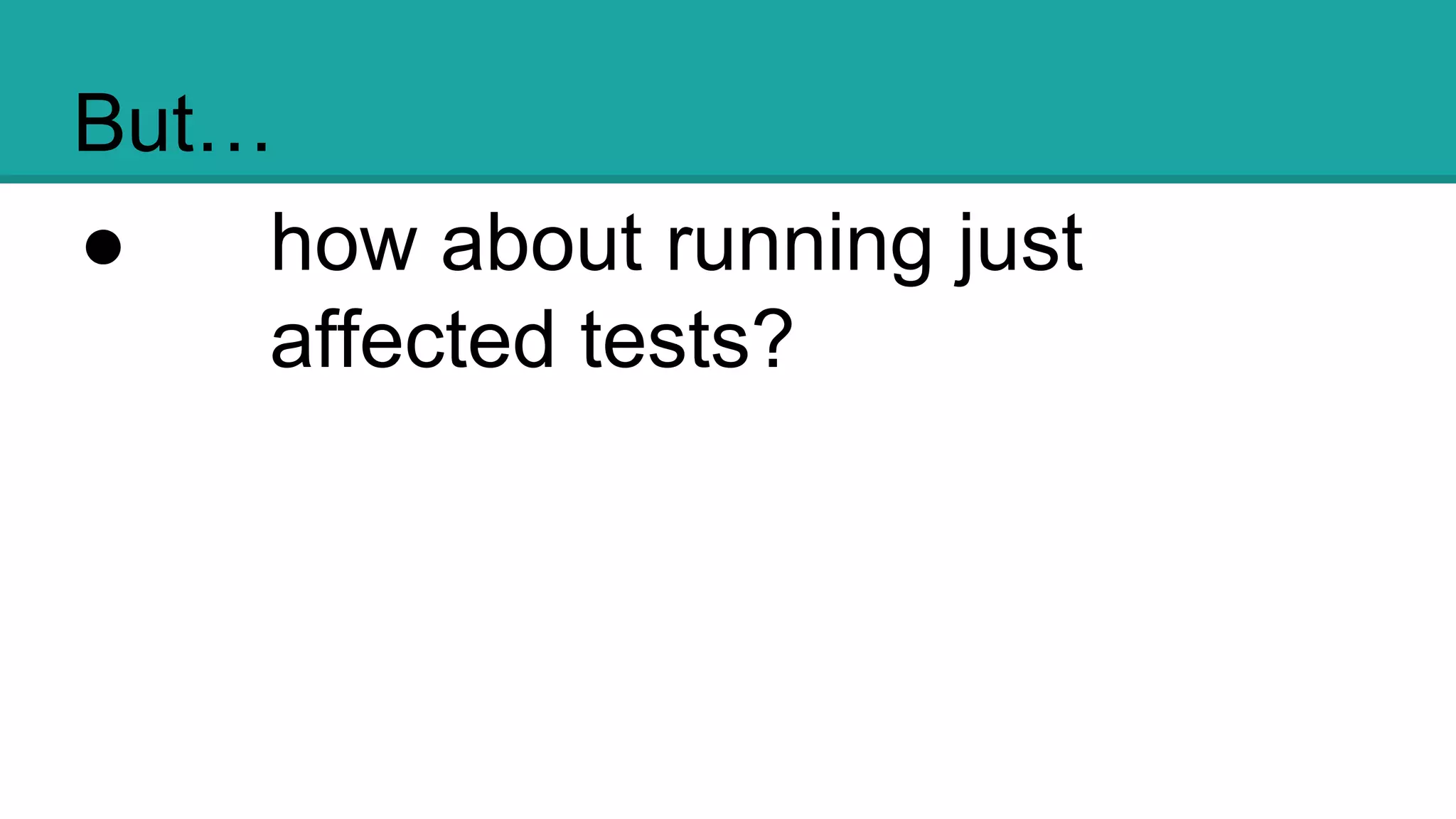 But…
● how about running just
affected tests?
 