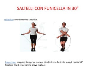 SALTELLI CON FUNICELLA IN 30”

Obiettivo: coordinazione specifica.




Esecuzione: eseguire il maggior numero di saltelli con funicella a piedi pari in 30”.
Ripetere il test e segnare la prova migliore.
 
