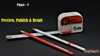 Preview, Publish & Result
Phase - V
 