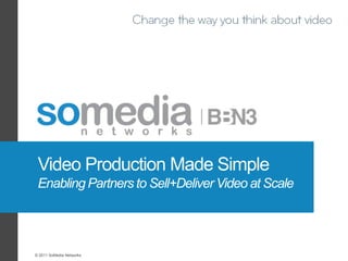 Video Production Made Simple
 Enabling Partners to Sell+Deliver Video at Scale




© 2011 SoMedia Networks
 