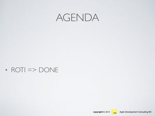 Agile Development Consulting BVcopyright(©) 2014
AGENDA
• ROTI => DONE
 