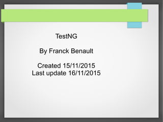 TestNG
By Franck Benault
Created 15/11/2015
Last update 16/11/2015
 