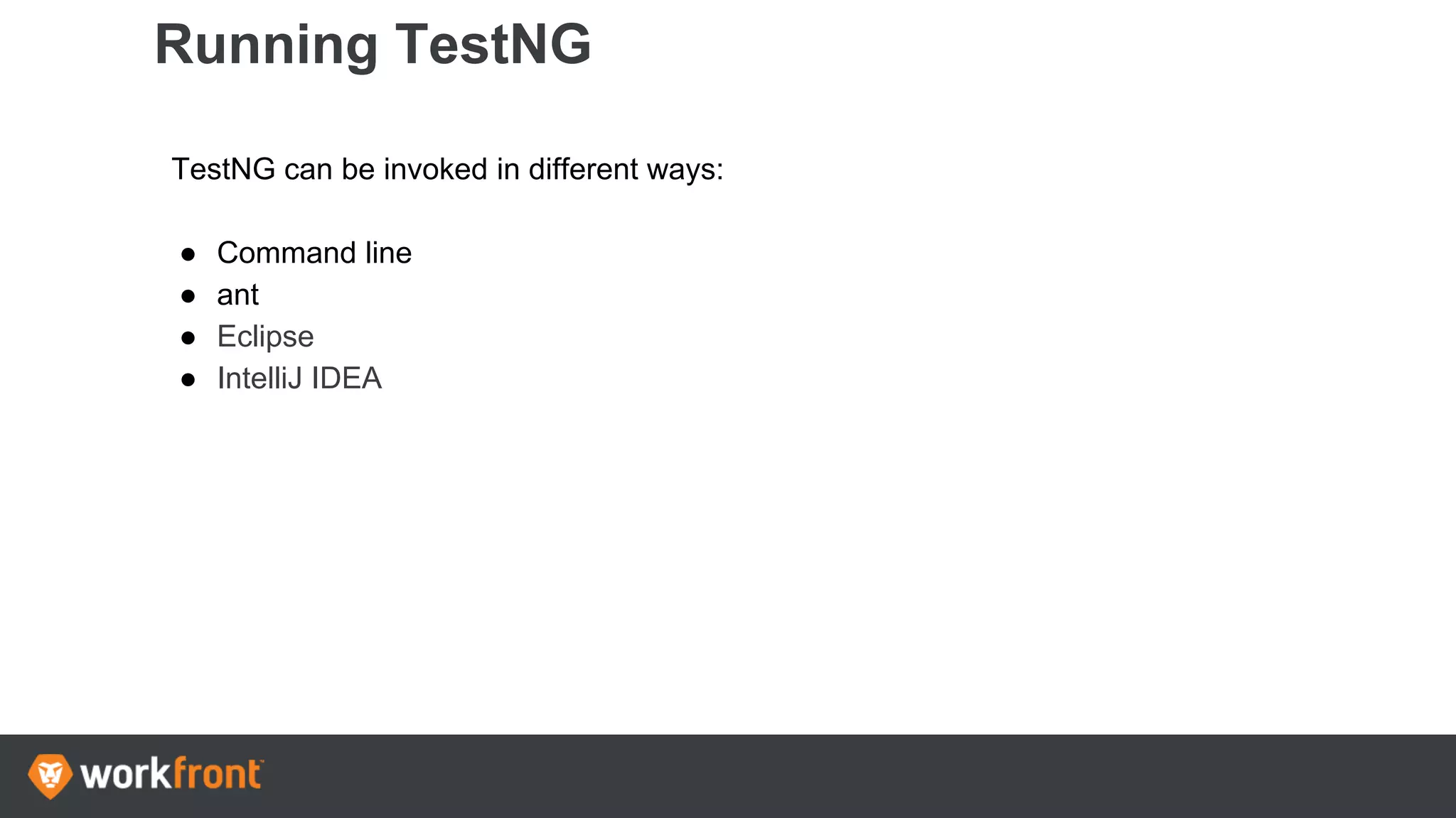 Running TestNG
TestNG can be invoked in different ways:
● Command line
● ant
● Eclipse
● IntelliJ IDEA
 