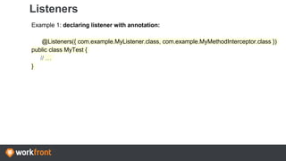 Listeners
Example 1: declaring listener with annotation:
@Listeners({ com.example.MyListener.class, com.example.MyMethodInterceptor.class })
public class MyTest {
// …
}
 