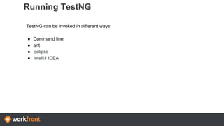 Running TestNG
TestNG can be invoked in different ways:
● Command line
● ant
● Eclipse
● IntelliJ IDEA
 