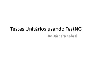 Testes Unitários usando TestNG By Bárbara Cabral 