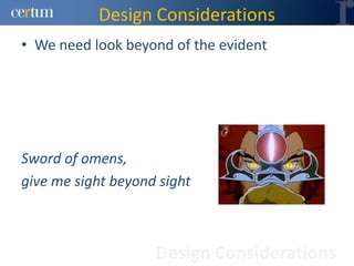 Design Considerations
• We need look beyond of the evident




Sword of omens,
give me sight beyond sight



                    Design Considerations
 
