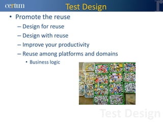 Test Design
• Promote the reuse
  – Design for reuse
  – Design with reuse
  – Improve your productivity
  – Reuse among platforms and domains
     • Business logic




                                 Test Design
 