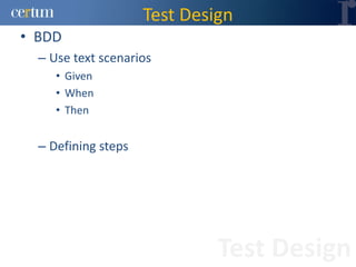Test Design
• BDD
  – Use text scenarios
     • Given
     • When
     • Then


  – Defining steps




                              Test Design
 