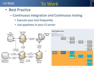 To Work
• Best Practice
  – Continuous integration and Continuous testing
     • Execute your test frequently
     • Use pipelines in your CI server




                                         To Work
 