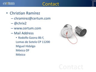Contact
• Christian Ramírez
  – chramirez@certum.com
  – @chrix2
  – www.certum.com
  – Mail Address
     • Rodolfo Gaona 86-f,
     Lomas de Sotelo CP 11200
     Miguel Hidalgo
     México DF
     México



                                Contact
 