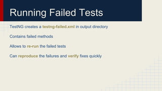 Running Failed Tests
TestNG creates a testng-failed.xml in output directory
Contains failed methods
Allows to re-run the failed tests
Can reproduce the failures and verify fixes quickly
 