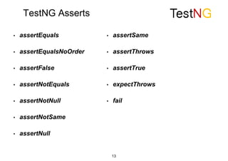 TestNG Asserts
• assertEquals
• assertEqualsNoOrder
• assertFalse
• assertNotEquals
• assertNotNull
• assertNotSame
• assertNull
• assertSame
• assertThrows
• assertTrue
• expectThrows
• fail
13
 