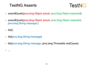 TestNG Asserts
• assertEquals(java.lang.Object actual, java.lang.Object expected)
• assertEquals(java.lang.Object actual, java.lang.Object expected,
java.lang.String message )
• fail()
• fail(java.lang.String message)
• fail(java.lang.String message, java.lang.Throwable realCause)
• …
14
 
