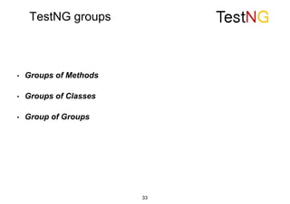 TestNG groups
33
• Groups of Methods
• Groups of Classes
• Group of Groups
 