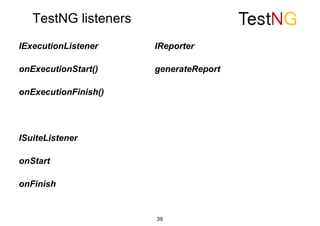 TestNG listeners
39
IExecutionListener
onExecutionStart()
onExecutionFinish()
ISuiteListener
onStart
onFinish
IReporter
generateReport
 