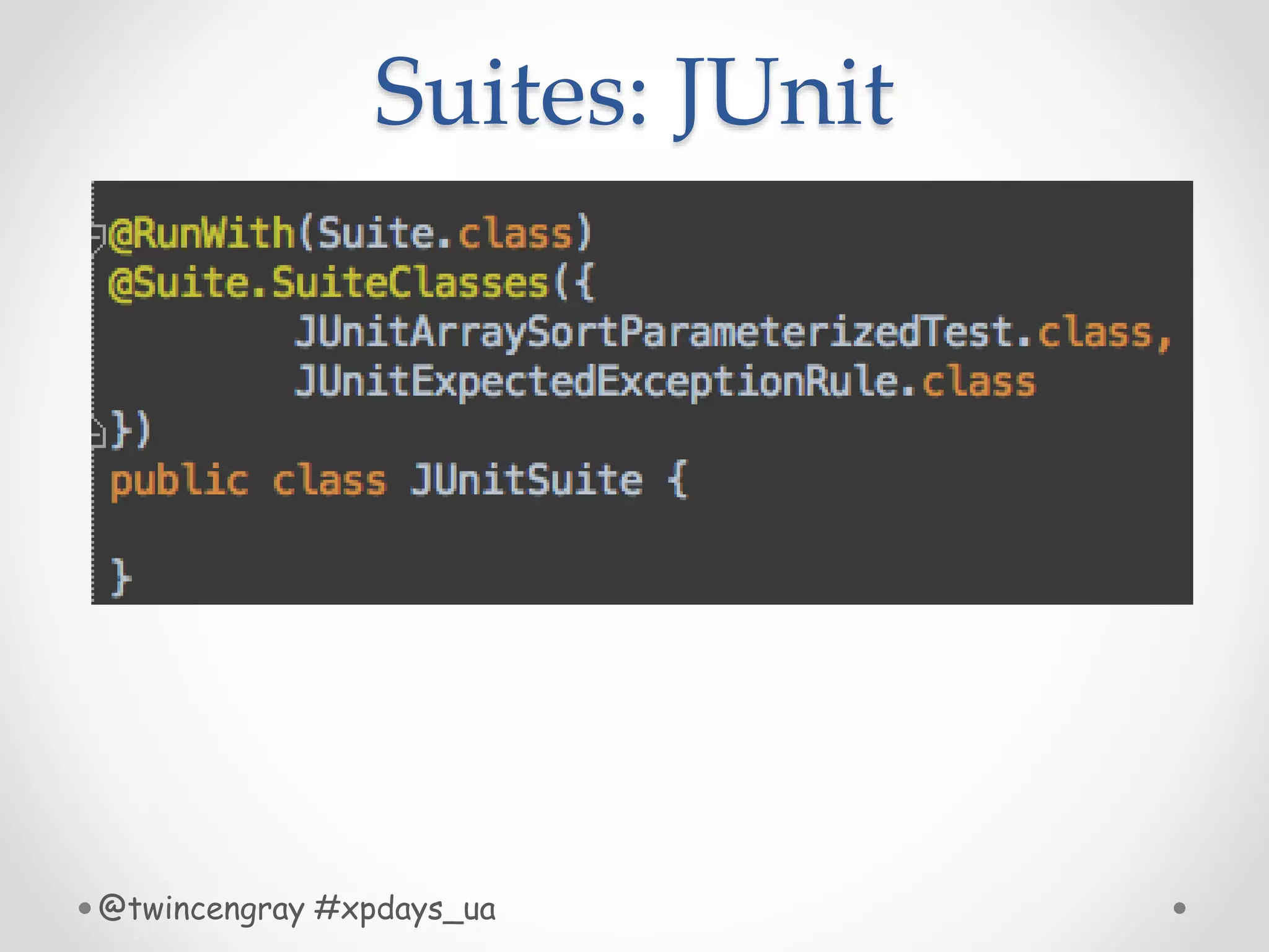 Suites: JUnit
@twincengray #xpdays_ua
 