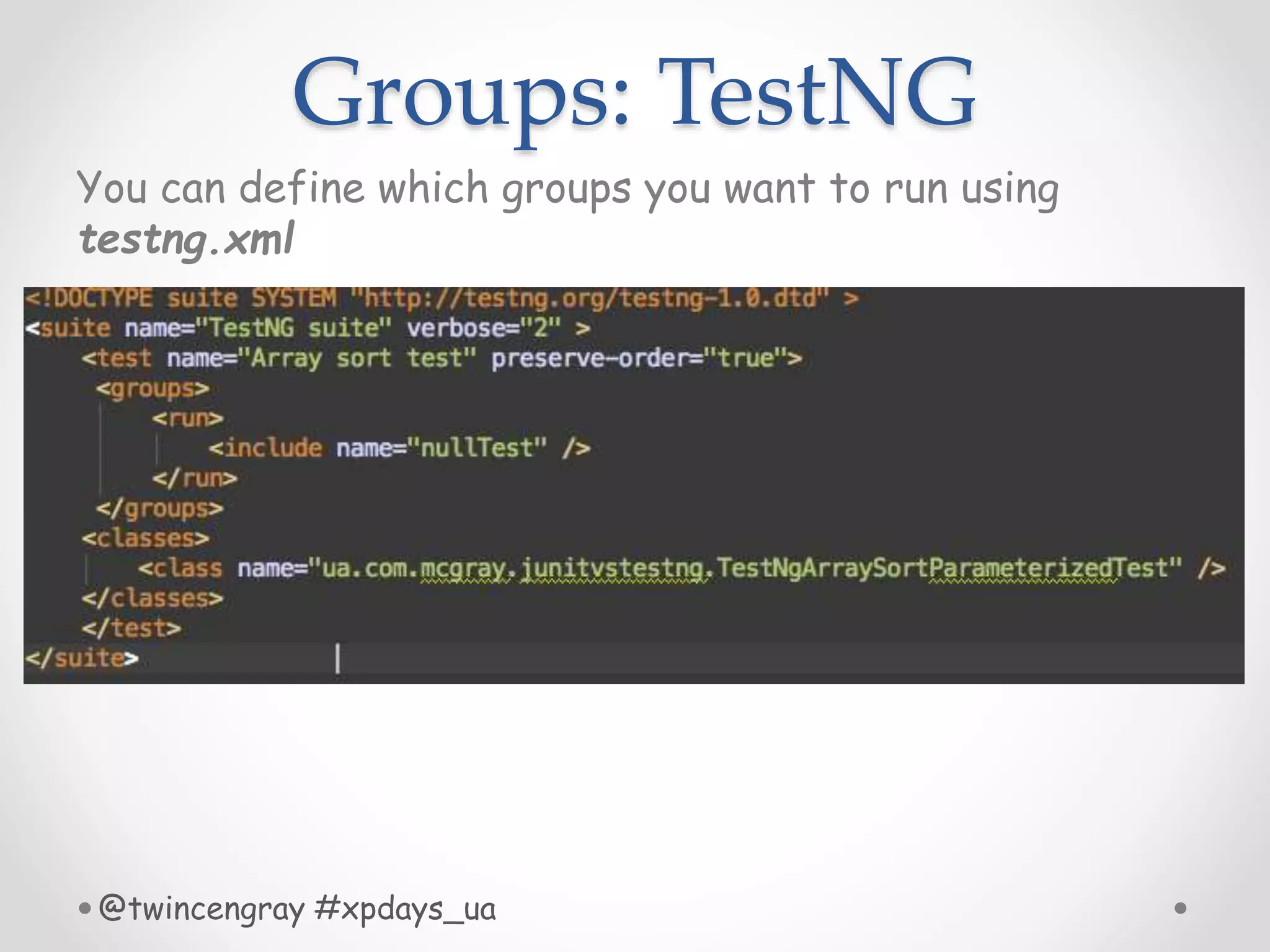 Groups: TestNG
You can define which groups you want to run using
testng.xml
@twincengray #xpdays_ua
 