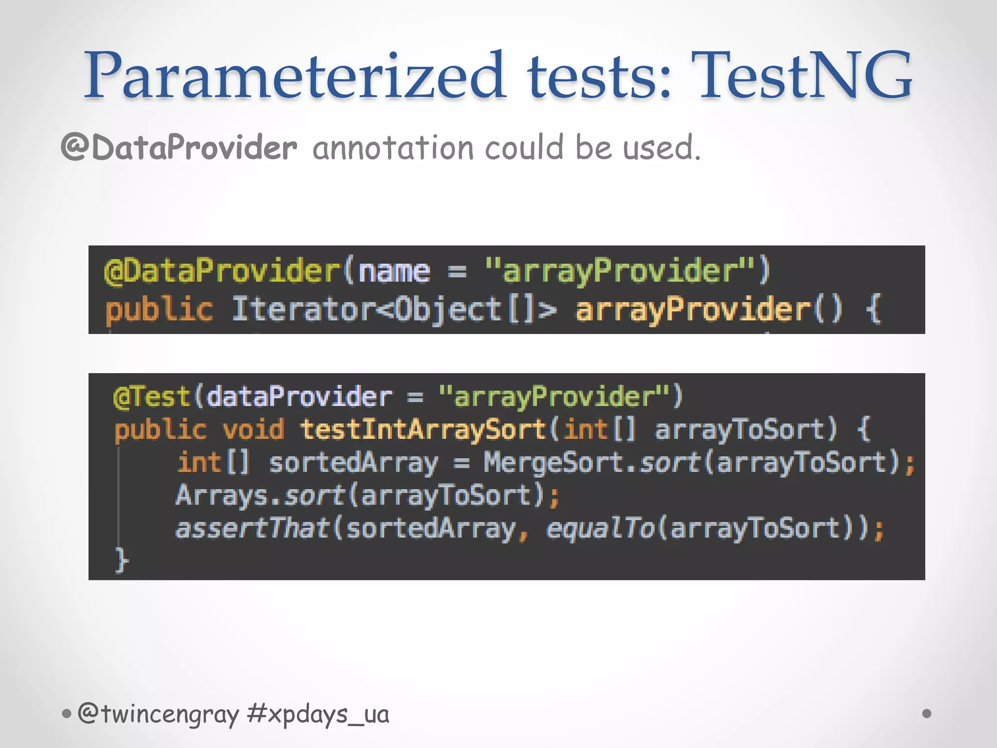 Parameterized tests: TestNG
@DataProvider annotation could be used.
@twincengray #xpdays_ua
 