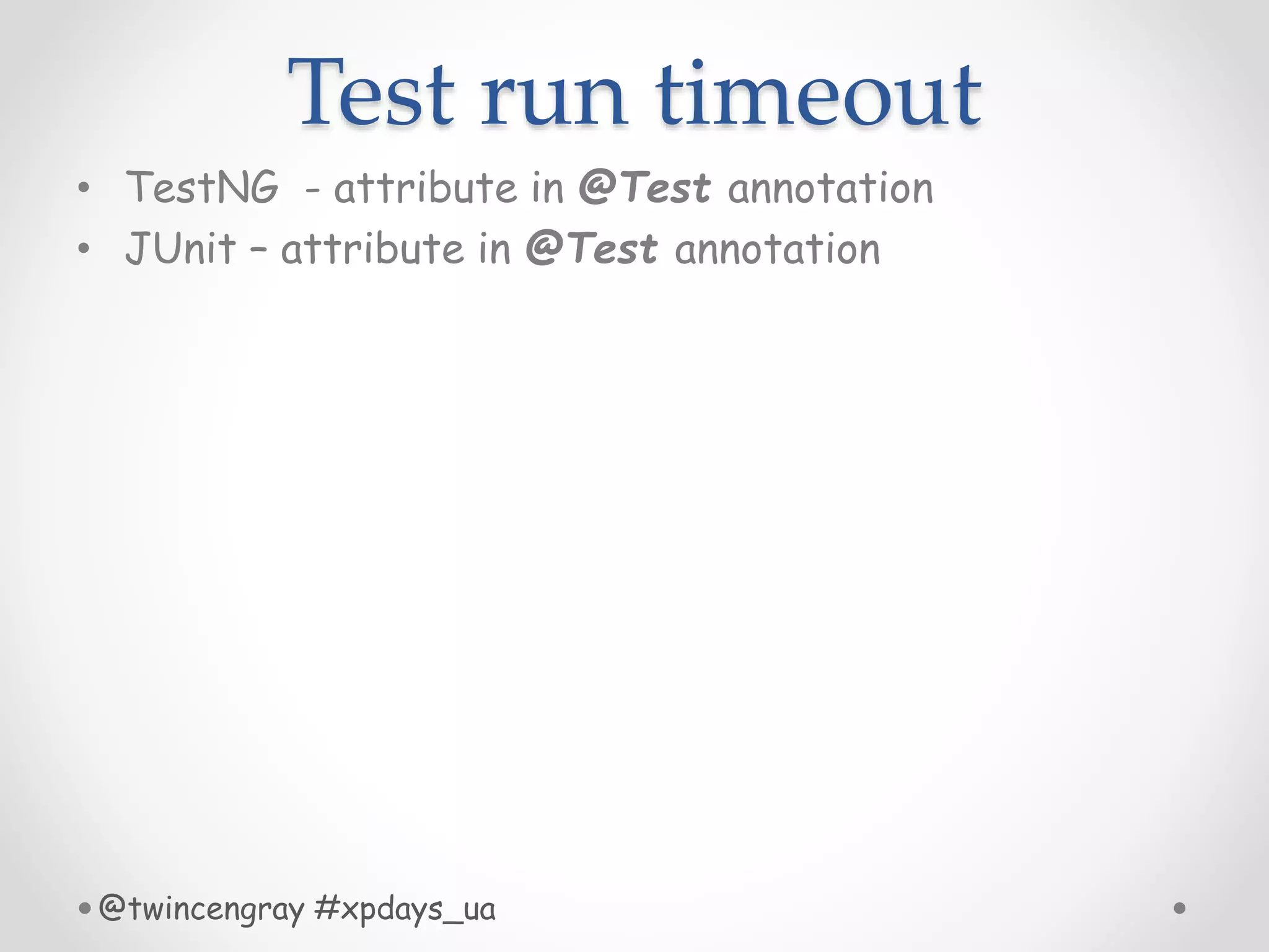Test run timeout
• TestNG - attribute in @Test annotation
• JUnit – attribute in @Test annotation
@twincengray #xpdays_ua
 
