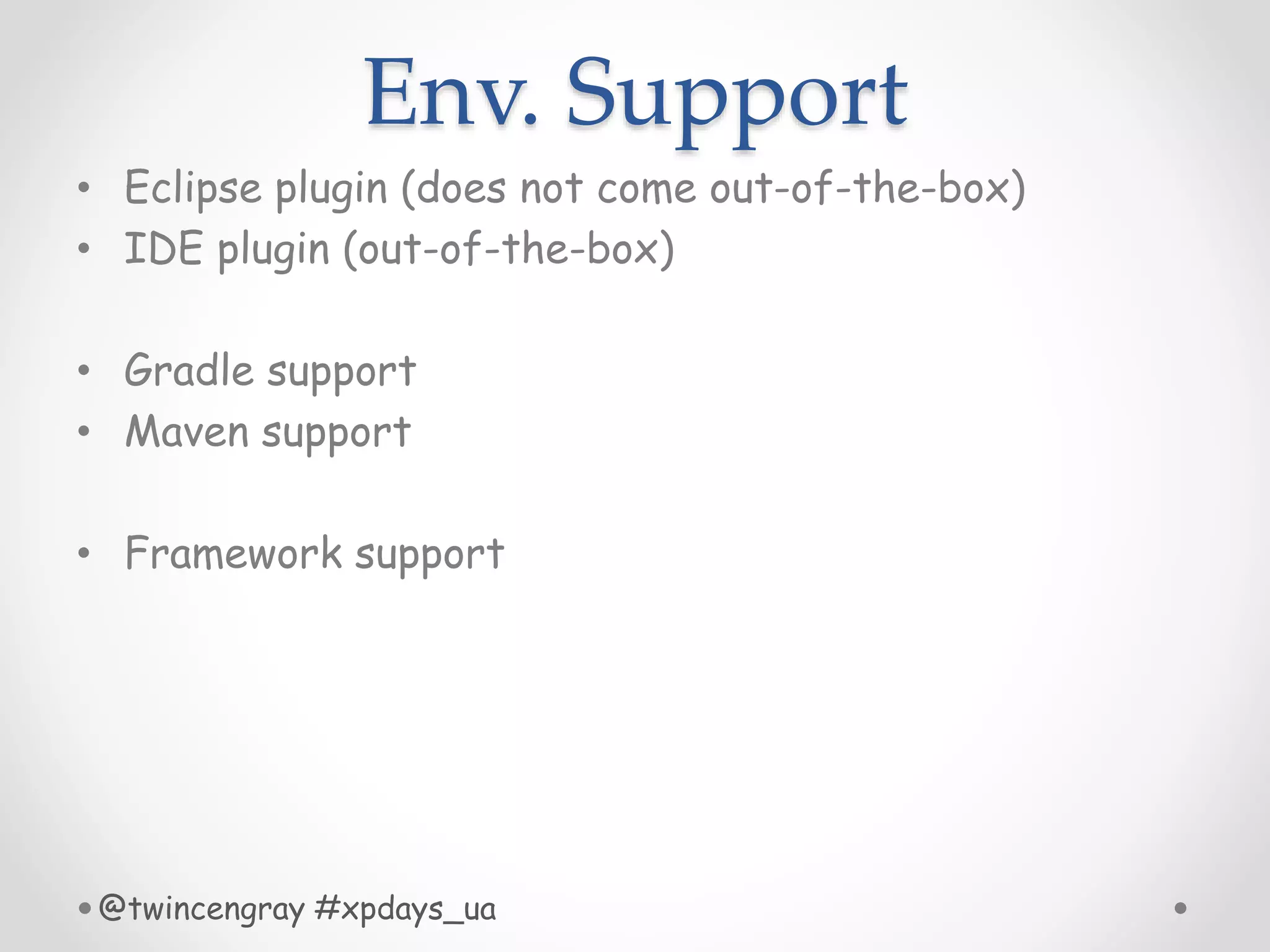 Env. Support
• Eclipse plugin (does not come out-of-the-box)
• IDE plugin (out-of-the-box)
• Gradle support
• Maven support
• Framework support
@twincengray #xpdays_ua
 
