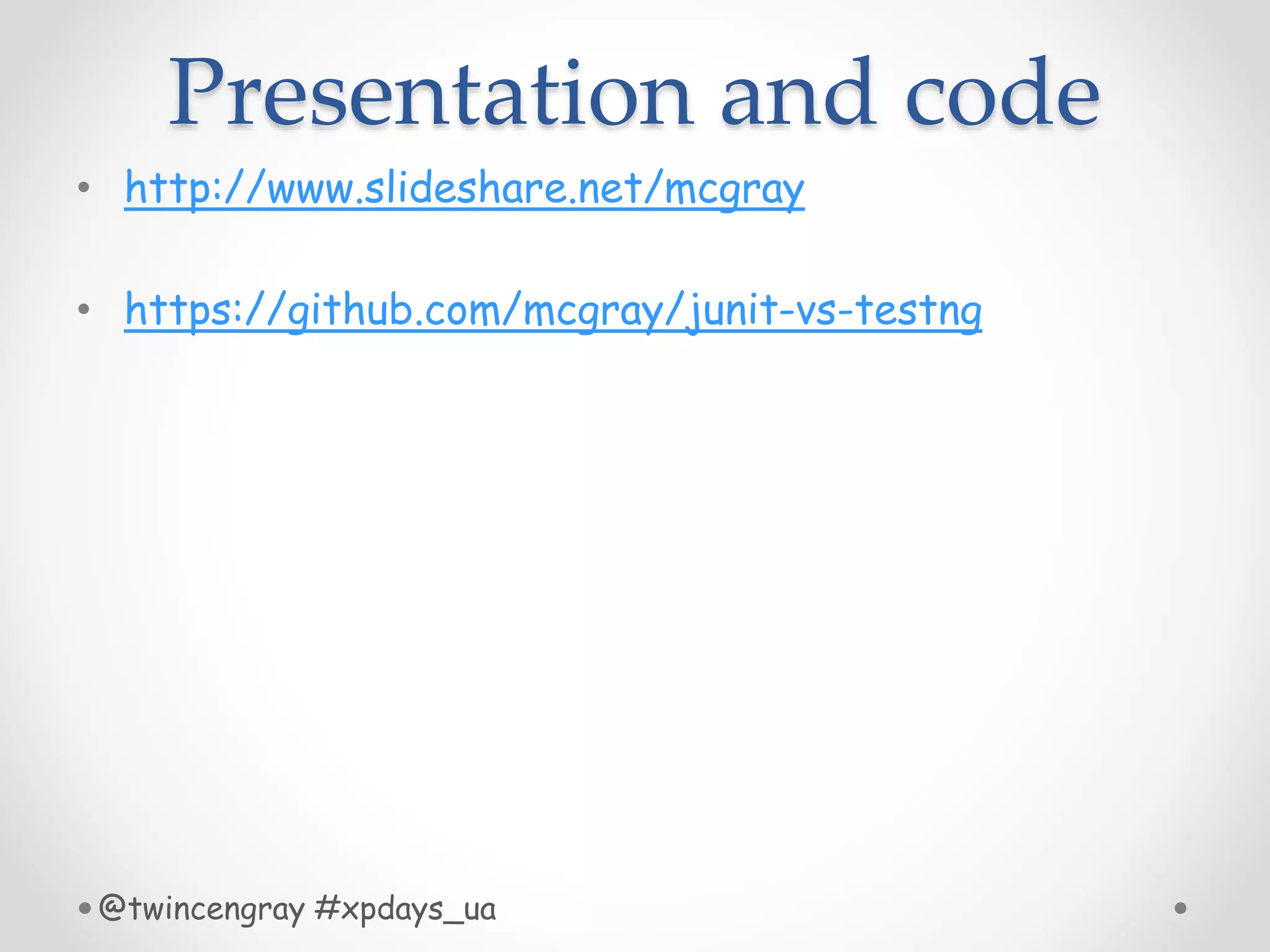 Presentation and code
• http://www.slideshare.net/mcgray
• https://github.com/mcgray/junit-vs-testng
@twincengray #xpdays_ua
 
