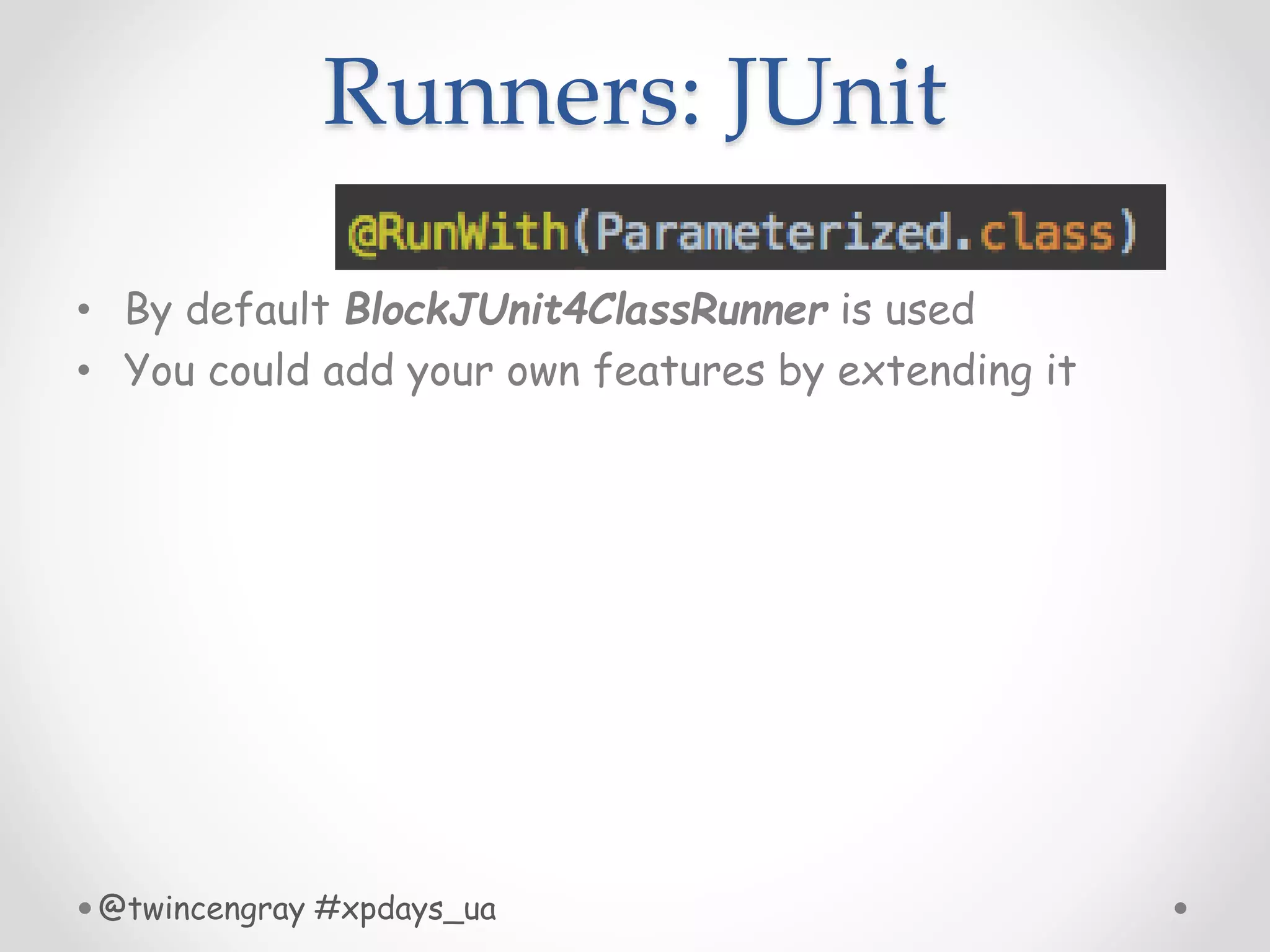 Runners: JUnit
• By default BlockJUnit4ClassRunner is used
• You could add your own features by extending it
@twincengray #xpdays_ua
 