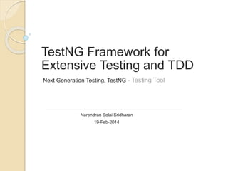 TestNG Framework for
Extensive Testing and TDD
Next Generation Testing, TestNG - Testing Tool
Narendran Solai Sridharan
19-Feb-2014
 