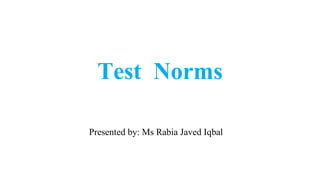 Test Norms
Presented by: Ms Rabia Javed Iqbal
 