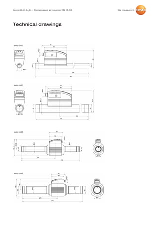 testo-6441-6444    05.11.2012   11:34   Seite 3




         testo 6441-6444 – Compressed air counter DN 15-50   We measure it.




         Technical drawings



          testo 6441




          testo 6442




          testo 6443




          testo 6444
 