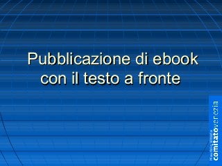 Pubblicazione di ebookPubblicazione di ebook
con il testo a frontecon il testo a fronte
MaurizioVittoria
 