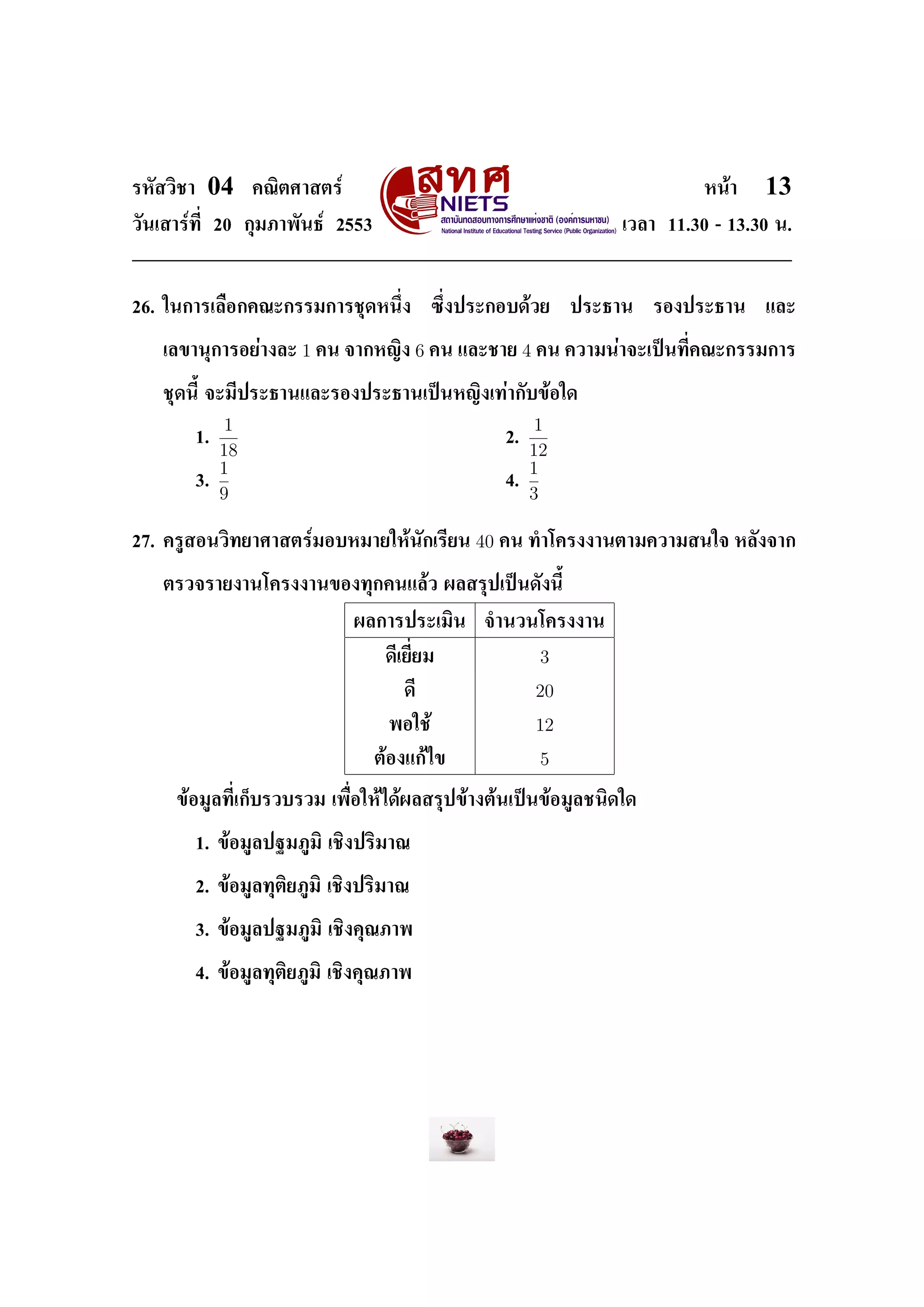 ÃËÑÊÇÔªÒ    04       ¤³ÔµÈÒÊµÃì                                              Ë¹éÒ   13
ÇÑ¹àÊÒÃì·Õ‹ 20 ¡ØÁÀÒ¾Ñ¹¸ì 2553                                     àÇÅÒ 11.30 - 13.30 ¹.




26. ã¹¡ÒÃàÅ×Í¡¤³Ð¡ÃÃÁ¡ÒÃªØ´Ë¹Ö‹§             «Ö‹§»ÃÐ¡Íº´éÇÂ    »ÃÐ¸Ò¹   ÃÍ§»ÃÐ¸Ò¹   áÅÐ


   àÅ¢Ò¹Ø¡ÒÃÍÂèÒ§ÅÐ       1 ¤¹ ¨Ò¡Ë­Ô§ 6 ¤¹ áÅÐªÒÂ 4 ¤¹ ¤ÇÒÁ¹èÒ¨Ðà»š¹·Õ‹¤³Ð¡ÃÃÁ¡ÒÃ

   ªØ´¹ÕŒ ¨ÐÁÕ»ÃÐ¸Ò¹áÅÐÃÍ§»ÃÐ¸Ò¹à»š¹Ë­Ô§à·èÒ¡Ñº¢éÍã´

                1                                         1
           1.                                        2.
                18                                        12
                1                                         1
           3.                                        4.
                9                                         3

27. ¤ÃÙÊÍ¹ÇÔ·ÂÒÈÒÊµÃìÁÍºËÁÒÂãËé¹Ñ¡àÃÕÂ¹           40 ¤¹ ·Óâ¤Ã§§Ò¹µÒÁ¤ÇÒÁÊ¹ã¨ ËÅÑ§¨Ò¡

   µÃÇ¨ÃÒÂ§Ò¹â¤Ã§§Ò¹¢Í§·Ø¡¤¹áÅéÇ ¼ÅÊÃØ»à»š¹´Ñ§¹ÕŒ


                                  ¼Å¡ÒÃ»ÃÐàÁÔ¹     ¨Ó¹Ç¹â¤Ã§§Ò¹

                                     ´ÕàÂÕ‹ÂÁ              3
                                        ´Õ                20
                                     ¾Íãªé                12
                                    µéÍ§á¡éä¢              5

     ¢éÍÁÙÅ·Õ‹à¡çºÃÇºÃÇÁ à¾×‹ÍãËéä´é¼ÅÊÃØ»¢éÒ§µé¹à»š¹¢éÍÁÙÅª¹Ô´ã´


           1. ¢éÍÁÙÅ»°ÁÀÙÁÔ àªÔ§»ÃÔÁÒ³


           2. ¢éÍÁÙÅ·ØµÔÂÀÙÁÔ àªÔ§»ÃÔÁÒ³


           3. ¢éÍÁÙÅ»°ÁÀÙÁÔ àªÔ§¤Ø³ÀÒ¾


           4. ¢éÍÁÙÅ·ØµÔÂÀÙÁÔ àªÔ§¤Ø³ÀÒ¾
 