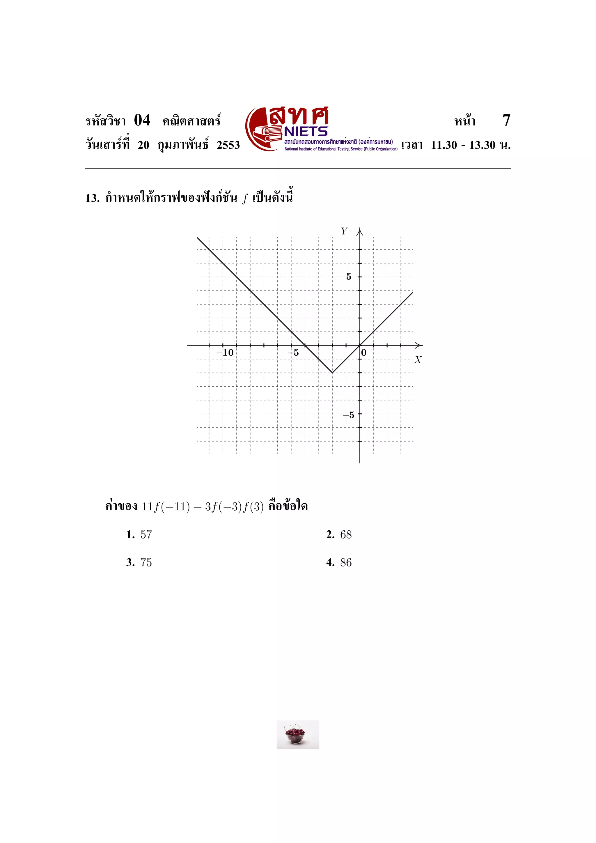 ÃËÑÊÇÔªÒ    04       ¤³ÔµÈÒÊµÃì                                               Ë¹éÒ     7
ÇÑ¹àÊÒÃì·Õ‹ 20 ¡ØÁÀÒ¾Ñ¹¸ì 2553                                      àÇÅÒ 11.30 - 13.30 ¹.




13. ¡ÓË¹´ãËé¡ÃÒ¿¢Í§¿˜§¡ìªÑ¹         f   à»š¹´Ñ§¹ÕŒ




                              ß½¼               ß               ¼




                                                           ß




   ¤èÒ¢Í§       11f (−11) − 3f (−3)f (3)   ¤×Í¢éÍã´


           1.   57                                    2.   68

           3.   75                                    4.   86
 