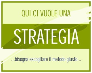 QUI CI VUOLE UNA


 STRATEGIA
...bisogna escogitare il metodo giusto...
 