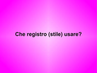 Che registro (stile) usare?
 