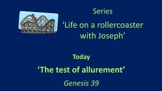 Series
‘Life on a rollercoaster
with Joseph’
Today
‘The test of allurement’
Genesis 39
 