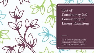 Test of
Consistency (or)
Consistency of
Linear Equations
Dr. R. MUTHUKRISHNAVENI
SAIVA BHANU KSHATRIYA
COLLEGE, ARUPPUKOTTAI
 