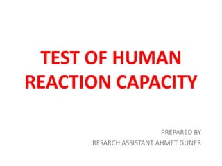 TEST OF HUMAN
REACTION CAPACITY

                         PREPARED BY
      RESARCH ASSISTANT AHMET GUNER
 
