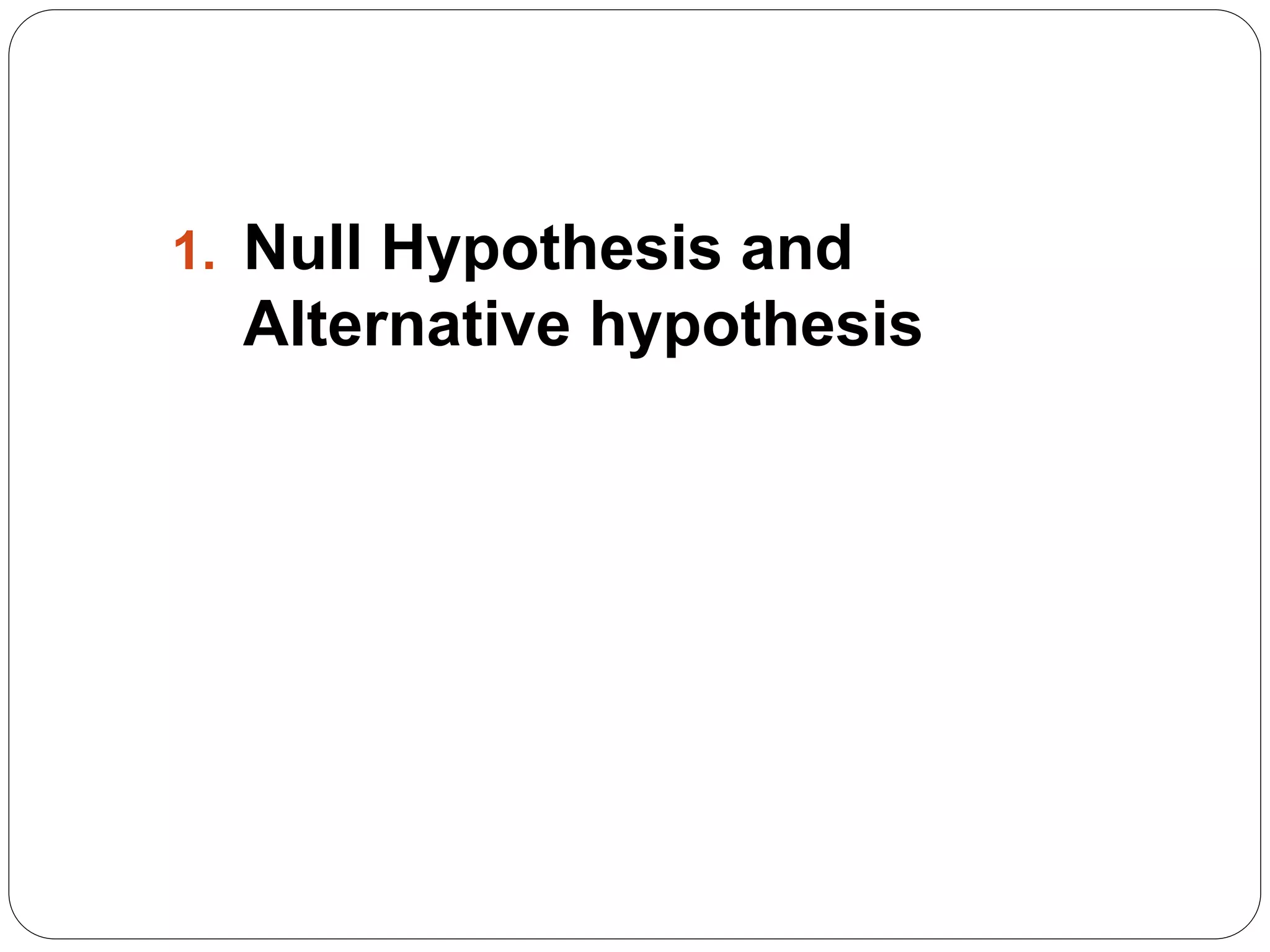 1. Null Hypothesis and
Alternative hypothesis
 