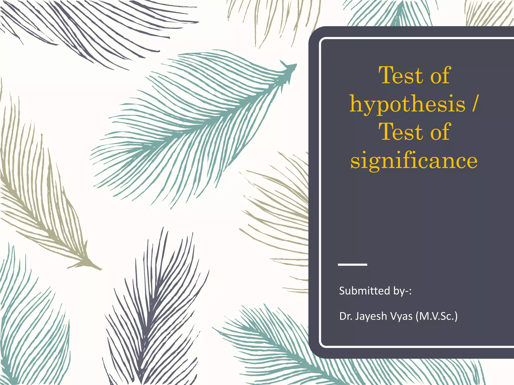 Test of
hypothesis /
Test of
significance
Submitted by-:
Dr. Jayesh Vyas (M.V.Sc.)
 