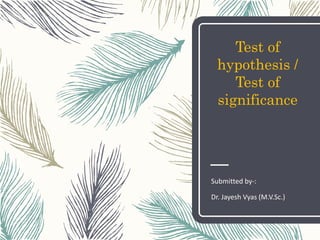 Test of
hypothesis /
Test of
significance
Submitted by-:
Dr. Jayesh Vyas (M.V.Sc.)
 