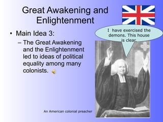 Great Awakening and
      Enlightenment
                                            I have exercised the
• Main Idea 3:                               demons. This house
                                                  is clear.
  – The Great Awakening
    and the Enlightenment
    led to ideas of political
    equality among many
    colonists.




            An American colonial preacher
 