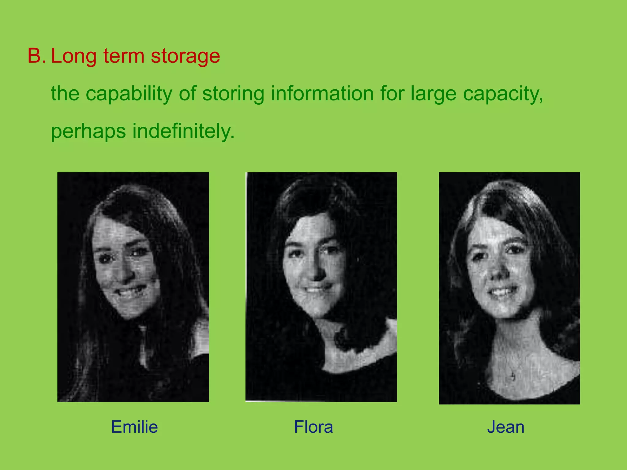 B. Long term storage 
the capability of storing information for large capacity, 
perhaps indefinitely. 
Emilie Flora Jean 
 