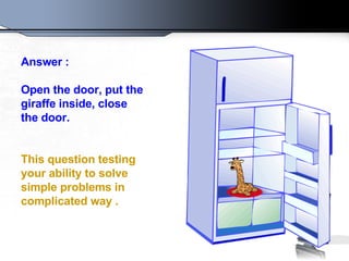 Answer  :    O pen the door ,  put the giraffe inside, close the door .    This question testing your ability to solve simple problems in complicated way  .   