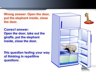 Wrong answer : O pen the door ,  put the elephant inside, close the door . Correct answer : Open the door ,  take out the giraffe ,  put the elephant inside, close the door .  This question testing your way of thinking in repetitive questions  .   
