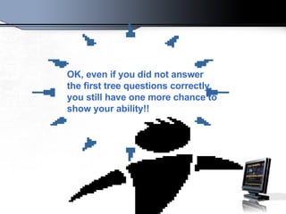 OK, even if you did not answer the first tree questions correctly, you still have one more chance to show your ability!!   