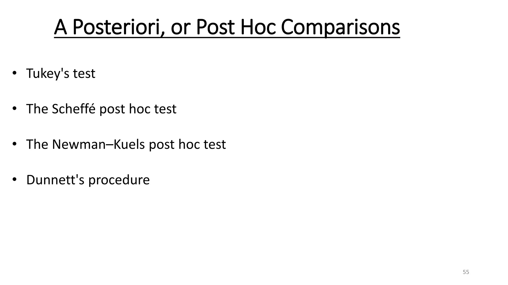 A Posteriori, or Post Hoc Comparisons
• Tukey's test
• The Scheffé post hoc test
• The Newman–Kuels post hoc test
• Dunnett's procedure
55
 