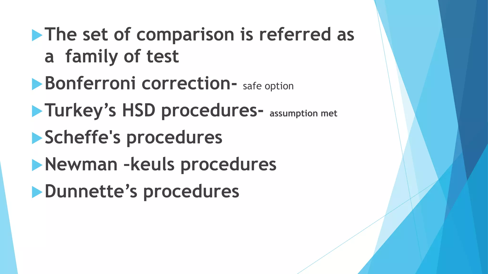 The set of comparison is referred as
a family of test
Bonferroni correction- safe option
Turkey’s HSD procedures- assumption met
Scheffe's procedures
Newman –keuls procedures
Dunnette’s procedures
 