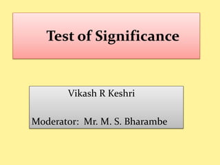 Test of Significance
Vikash R Keshri
Moderator: Mr. M. S. Bharambe
 