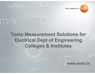 Testo Measurement Solutions for
Electrical Dept of Engineering
Colleges & InstitutesColleges & Institutes
www testo inwww.testo.in
 